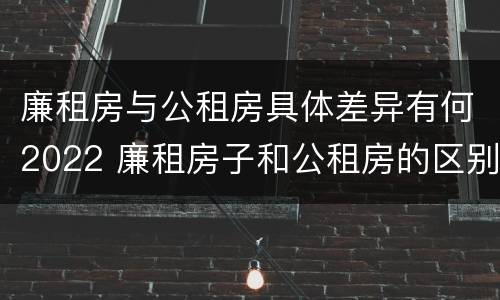 廉租房与公租房具体差异有何2022 廉租房子和公租房的区别