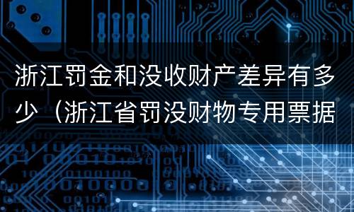 浙江罚金和没收财产差异有多少（浙江省罚没财物专用票据图片）