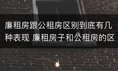 廉租房跟公租房区别到底有几种表现 廉租房子和公租房的区别