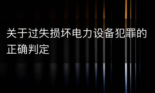 关于过失损坏电力设备犯罪的正确判定