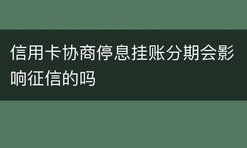 信用卡协商停息挂账分期会影响征信的吗