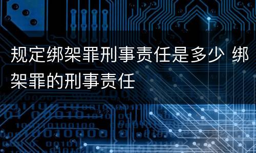 规定绑架罪刑事责任是多少 绑架罪的刑事责任