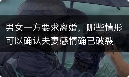 男女一方要求离婚，哪些情形可以确认夫妻感情确已破裂