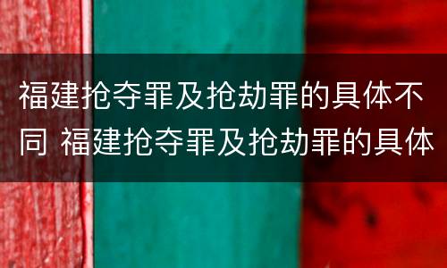 福建抢夺罪及抢劫罪的具体不同 福建抢夺罪及抢劫罪的具体不同行为