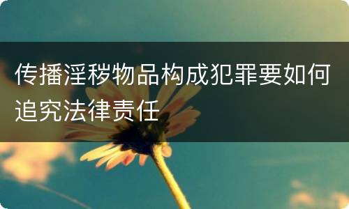 传播淫秽物品构成犯罪要如何追究法律责任
