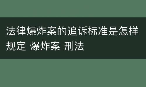 法律爆炸案的追诉标准是怎样规定 爆炸案 刑法