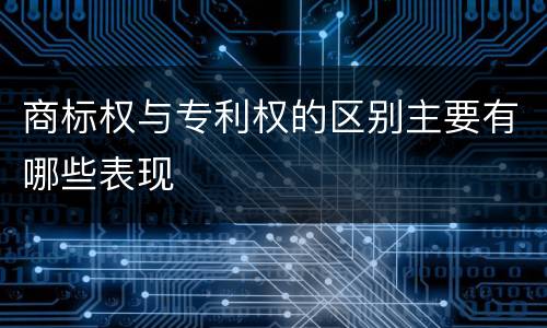 商标权与专利权的区别主要有哪些表现