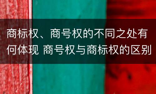 商标权、商号权的不同之处有何体现 商号权与商标权的区别