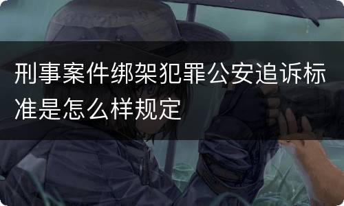 刑事案件绑架犯罪公安追诉标准是怎么样规定