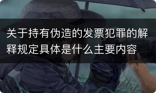 关于持有伪造的发票犯罪的解释规定具体是什么主要内容