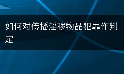 如何对传播淫秽物品犯罪作判定
