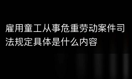 雇用童工从事危重劳动案件司法规定具体是什么内容