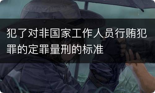 犯了对非国家工作人员行贿犯罪的定罪量刑的标准