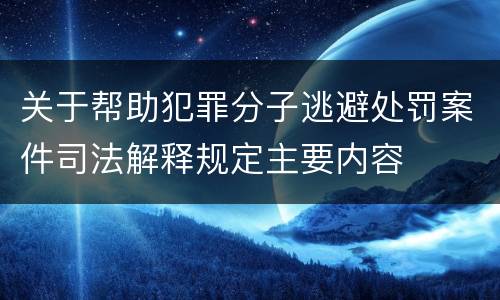 关于帮助犯罪分子逃避处罚案件司法解释规定主要内容