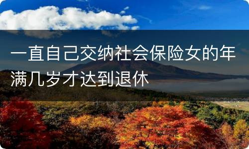 一直自己交纳社会保险女的年满几岁才达到退休