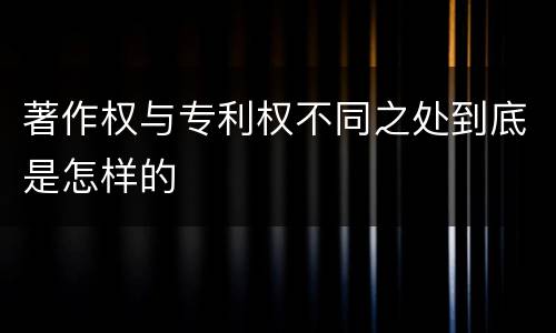 著作权与专利权不同之处到底是怎样的