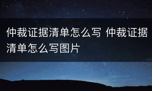 仲裁证据清单怎么写 仲裁证据清单怎么写图片