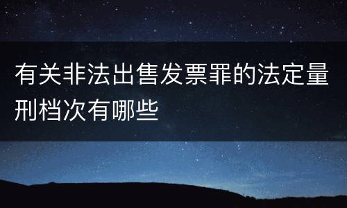 有关非法出售发票罪的法定量刑档次有哪些
