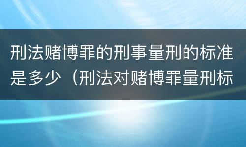 刑法赌博罪的刑事量刑的标准是多少（刑法对赌博罪量刑标准）