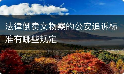 法律倒卖文物案的公安追诉标准有哪些规定