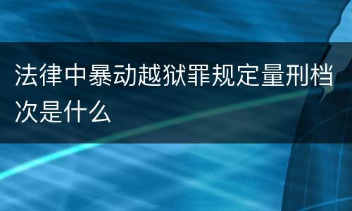 法律中暴动越狱罪规定量刑档次是什么