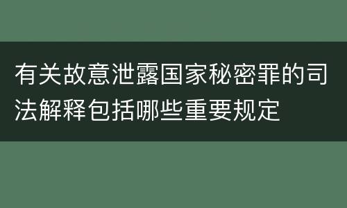 有关故意泄露国家秘密罪的司法解释包括哪些重要规定