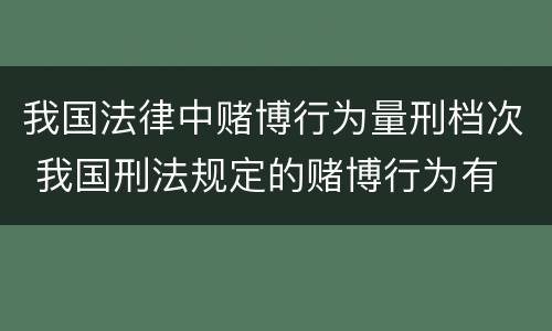 我国法律中赌博行为量刑档次 我国刑法规定的赌博行为有