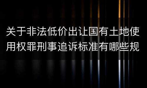 关于非法低价出让国有土地使用权罪刑事追诉标准有哪些规定