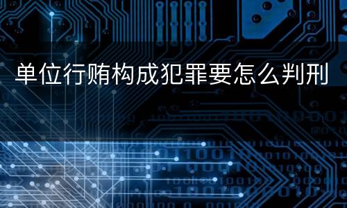 单位行贿构成犯罪要怎么判刑