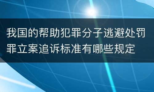 我国的帮助犯罪分子逃避处罚罪立案追诉标准有哪些规定