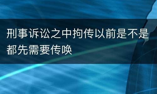 刑事诉讼之中拘传以前是不是都先需要传唤