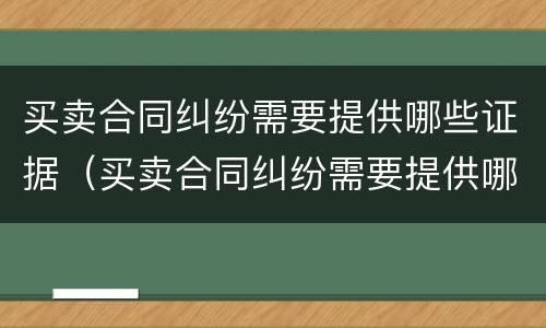 买卖合同纠纷需要提供哪些证据（买卖合同纠纷需要提供哪些证据呢）