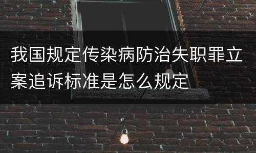 我国规定传染病防治失职罪立案追诉标准是怎么规定