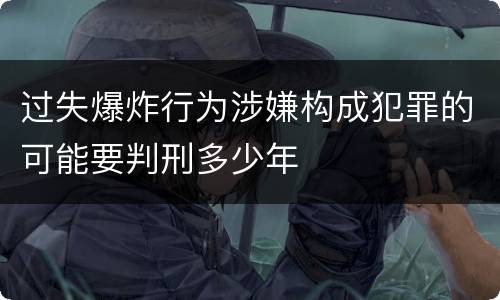 过失爆炸行为涉嫌构成犯罪的可能要判刑多少年