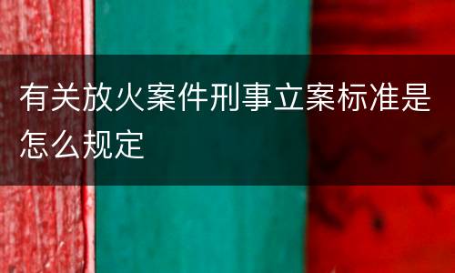 有关放火案件刑事立案标准是怎么规定