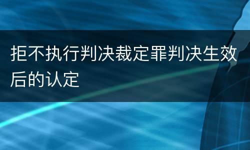 拒不执行判决裁定罪判决生效后的认定