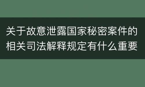 关于故意泄露国家秘密案件的相关司法解释规定有什么重要内容