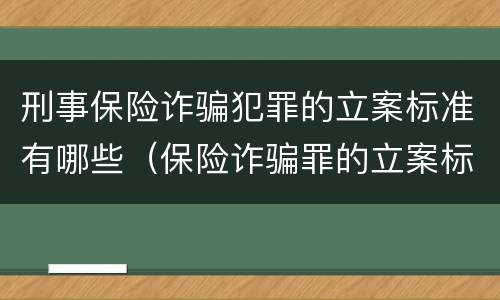 刑事保险诈骗犯罪的立案标准有哪些（保险诈骗罪的立案标准量刑）