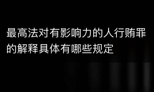 最高法对有影响力的人行贿罪的解释具体有哪些规定