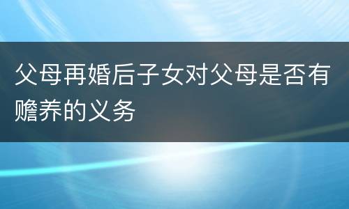 父母再婚后子女对父母是否有赡养的义务