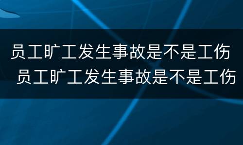 员工旷工发生事故是不是工伤 员工旷工发生事故是不是工伤事故