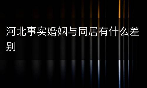 河北事实婚姻与同居有什么差别