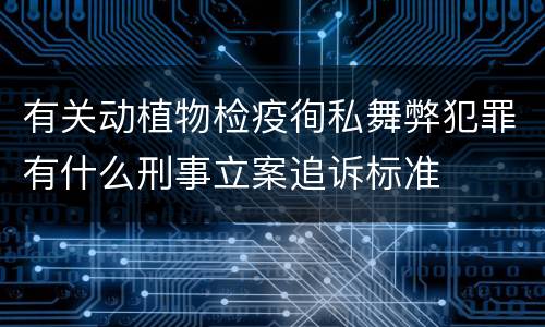 有关动植物检疫徇私舞弊犯罪有什么刑事立案追诉标准