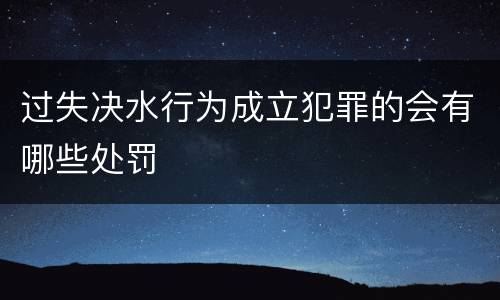 过失决水行为成立犯罪的会有哪些处罚