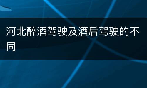 河北醉酒驾驶及酒后驾驶的不同