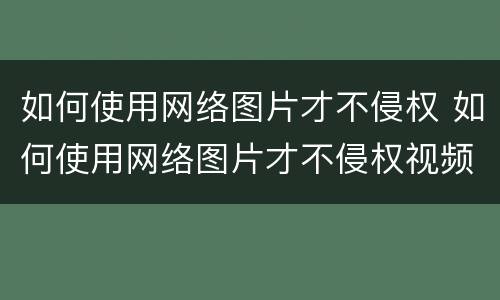 如何使用网络图片才不侵权 如何使用网络图片才不侵权视频