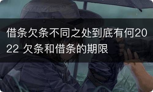 借条欠条不同之处到底有何2022 欠条和借条的期限