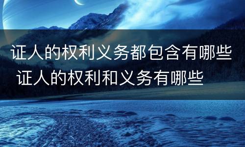 证人的权利义务都包含有哪些 证人的权利和义务有哪些