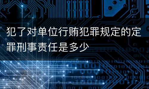 犯了对单位行贿犯罪规定的定罪刑事责任是多少