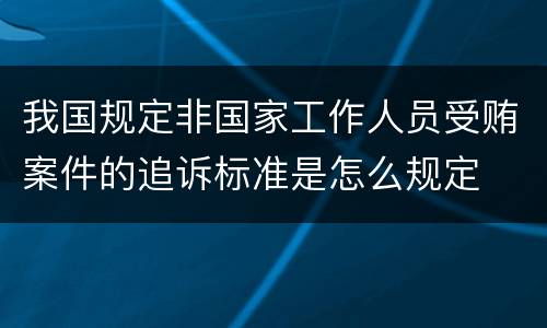 我国规定非国家工作人员受贿案件的追诉标准是怎么规定